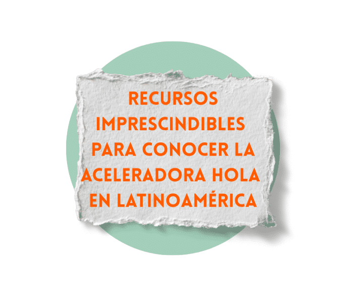 Recursos imprescindibles para conocer la Aceleradora Hola en Latinoamérica